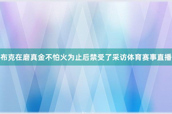 布克在磨真金不怕火为止后禁受了采访体育赛事直播