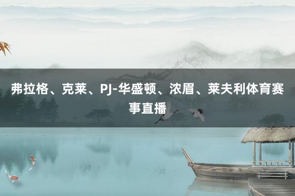 弗拉格、克莱、PJ-华盛顿、浓眉、莱夫利体育赛事直播