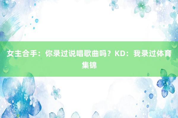 女主合手：你录过说唱歌曲吗？KD：我录过体育集锦