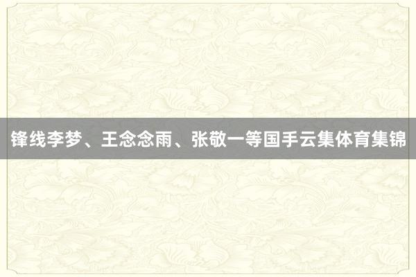 锋线李梦、王念念雨、张敬一等国手云集体育集锦