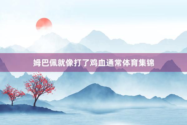 姆巴佩就像打了鸡血通常体育集锦