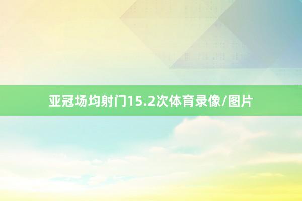 亚冠场均射门15.2次体育录像/图片