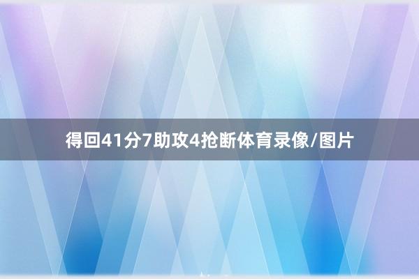 得回41分7助攻4抢断体育录像/图片
