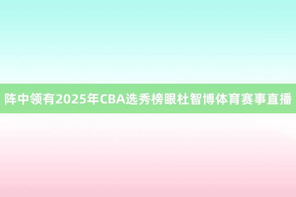阵中领有2025年CBA选秀榜眼杜智博体育赛事直播