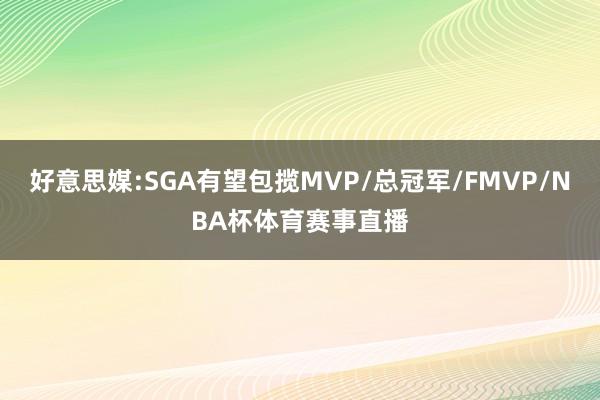 好意思媒:SGA有望包揽MVP/总冠军/FMVP/NBA杯体育赛事直播