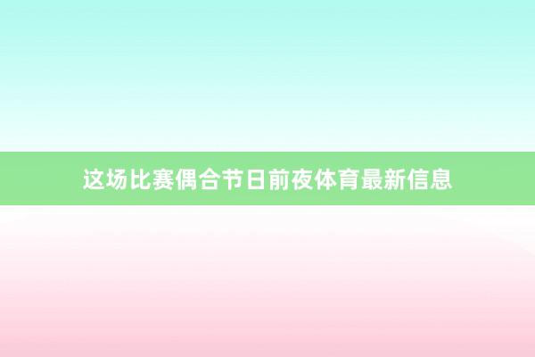 这场比赛偶合节日前夜体育最新信息