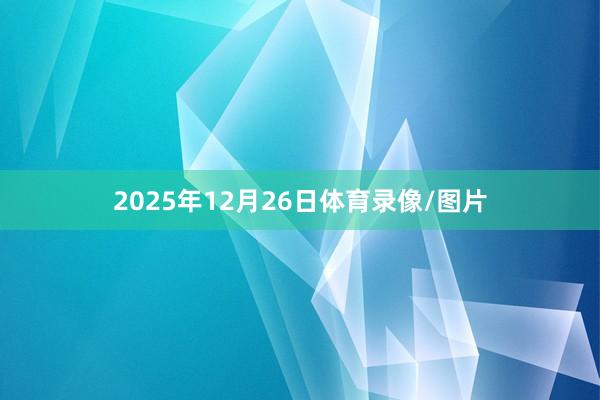 2025年12月26日体育录像/图片