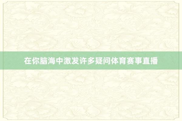 在你脑海中激发许多疑问体育赛事直播
