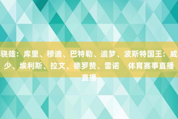 骁雄：库里、穆迪、巴特勒、追梦、波斯特国王：威少、埃利斯、拉文、德罗赞、雷诺    体育赛事直播