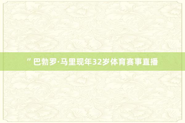 ”巴勃罗·马里现年32岁体育赛事直播