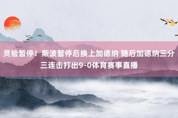 灵验暂停！斯波暂停后换上加德纳 随后加德纳三分三连击打出9-0体育赛事直播