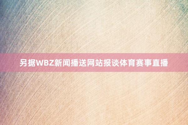 另据WBZ新闻播送网站报谈体育赛事直播