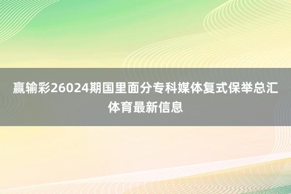 赢输彩26024期国里面分专科媒体复式保举总汇体育最新信息