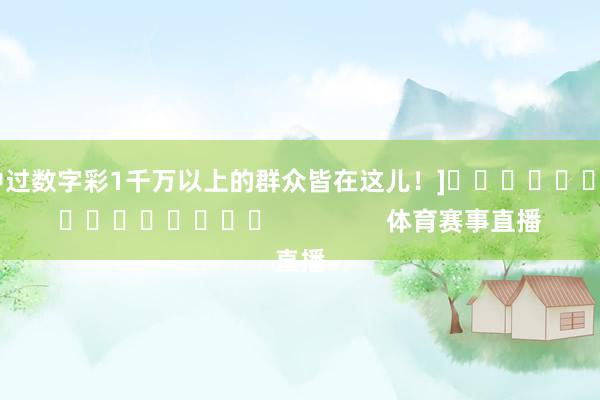 中过数字彩1千万以上的群众皆在这儿！]　　															                体育赛事直播