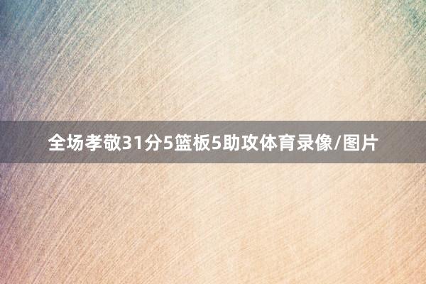 全场孝敬31分5篮板5助攻体育录像/图片