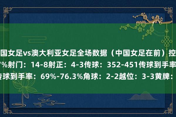 中国女足vs澳大利亚女足全场数据（中国女足在前）控球率：44.3%-55.7%射门：14-8射正：4-3传球：352-451传球到手率：69%-76.3%角球：2-2越位：3-3黄牌：3-1体育赛事直播