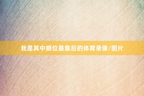 我是其中顺位最靠后的体育录像/图片