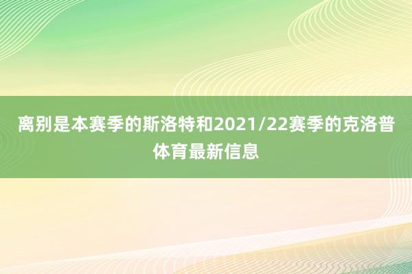 离别是本赛季的斯洛特和2021/22赛季的克洛普体育最新信息