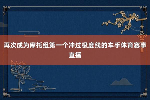 再次成为摩托组第一个冲过极度线的车手体育赛事直播