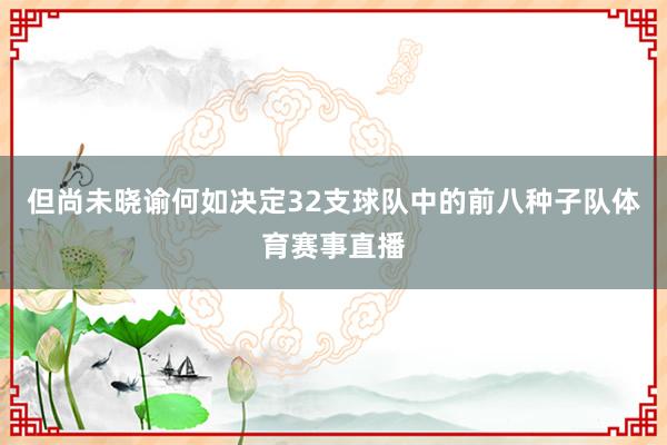 但尚未晓谕何如决定32支球队中的前八种子队体育赛事直播