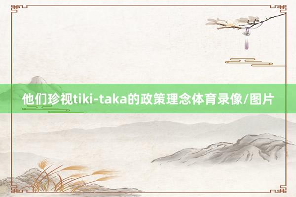 他们珍视tiki-taka的政策理念体育录像/图片