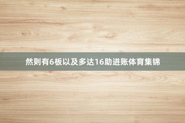 然则有6板以及多达16助进账体育集锦