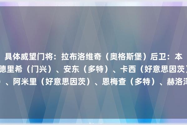 具体威望门将：拉布洛维奇（奥格斯堡）后卫：本塞拜尼（多特）、弗里德里希（门兴）、安东（多特）、卡西（好意思因茨）中场：努萨（莱比锡）、阿米里（好意思因茨）、恩梅查（多特）、赫洛泽克（霍芬海姆）时尚：凯恩（拜仁）、希克（勒沃库森）    体育录像/图片