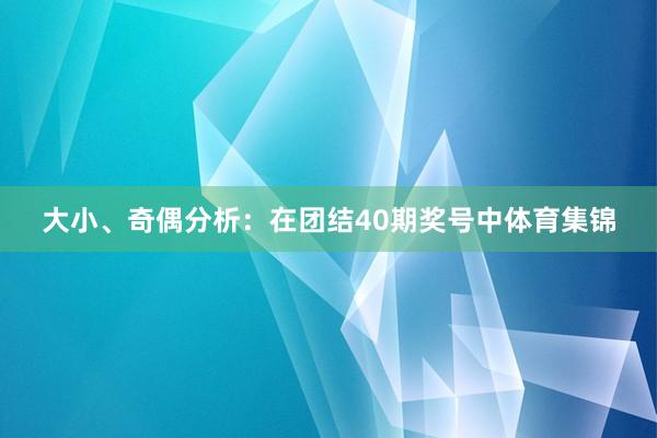 大小、奇偶分析：在团结40期奖号中体育集锦