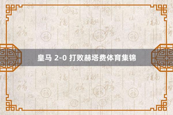 皇马 2-0 打败赫塔费体育集锦