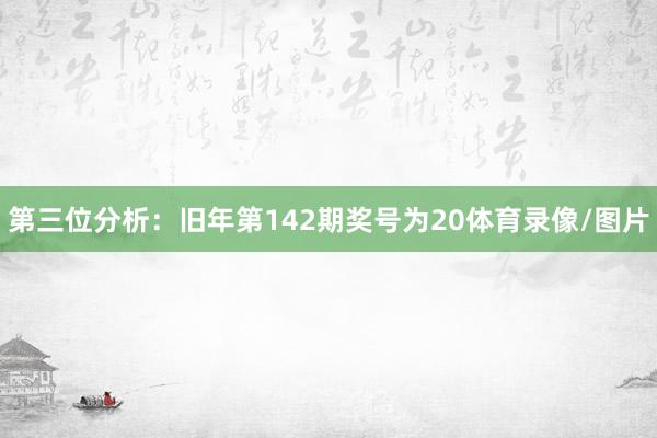 第三位分析：旧年第142期奖号为20体育录像/图片