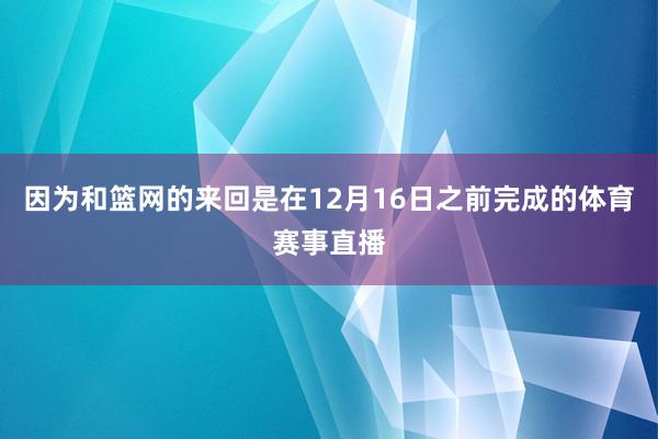 因为和篮网的来回是在12月16日之前完成的体育赛事直播