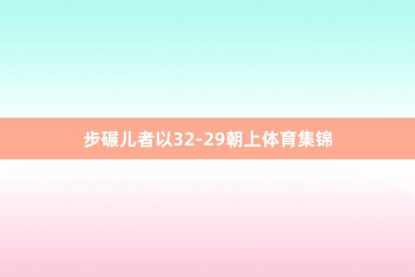 步碾儿者以32-29朝上体育集锦