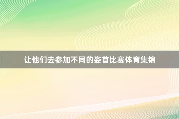 让他们去参加不同的姿首比赛体育集锦