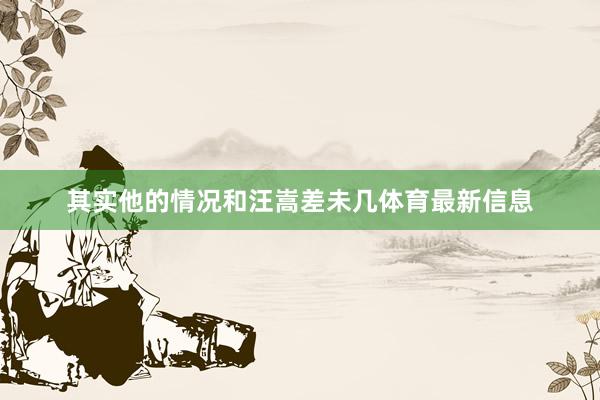 其实他的情况和汪嵩差未几体育最新信息