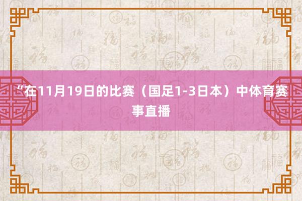 “在11月19日的比赛（国足1-3日本）中体育赛事直播