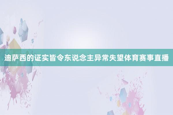 迪萨西的证实皆令东说念主异常失望体育赛事直播