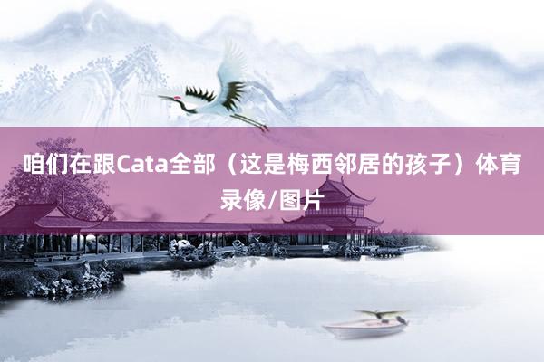 咱们在跟Cata全部（这是梅西邻居的孩子）体育录像/图片