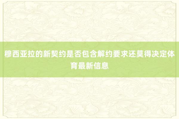穆西亚拉的新契约是否包含解约要求还莫得决定体育最新信息