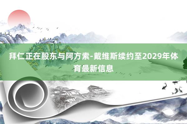 拜仁正在股东与阿方索-戴维斯续约至2029年体育最新信息
