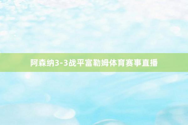 阿森纳3-3战平富勒姆体育赛事直播
