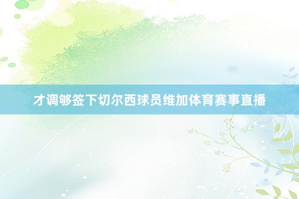 才调够签下切尔西球员维加体育赛事直播
