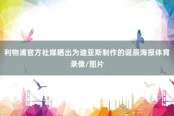 利物浦官方社媒晒出为迪亚斯制作的诞辰海报体育录像/图片