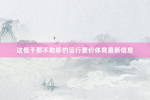 这低于那不勒斯的运行要价体育最新信息