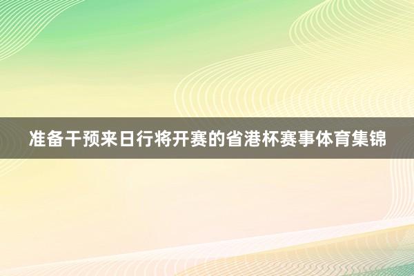 准备干预来日行将开赛的省港杯赛事体育集锦