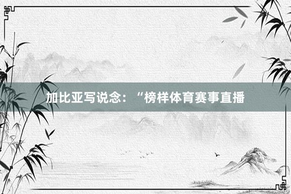 加比亚写说念：“榜样体育赛事直播