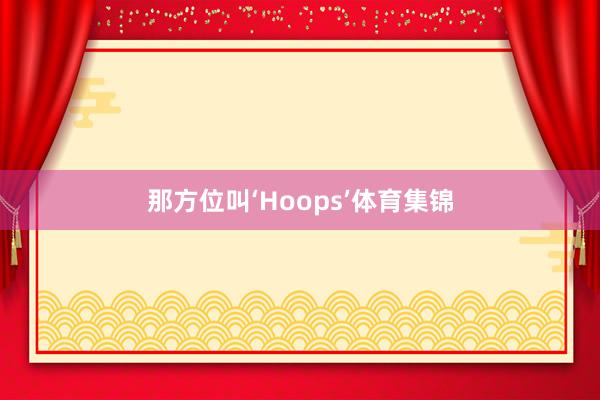 那方位叫‘Hoops’体育集锦