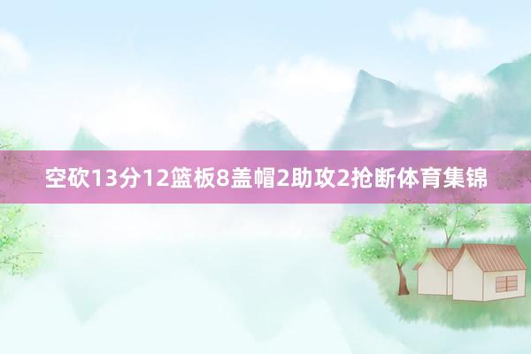 空砍13分12篮板8盖帽2助攻2抢断体育集锦