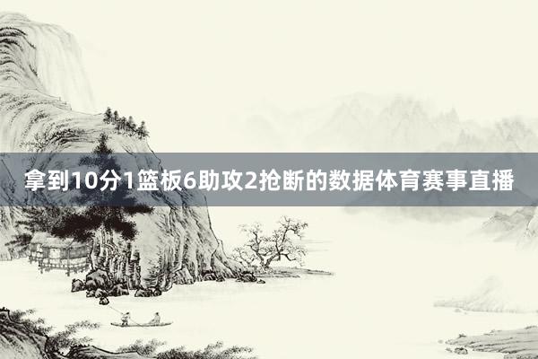 拿到10分1篮板6助攻2抢断的数据体育赛事直播