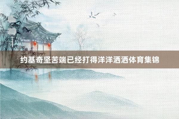 约基奇坚苦端已经打得洋洋洒洒体育集锦