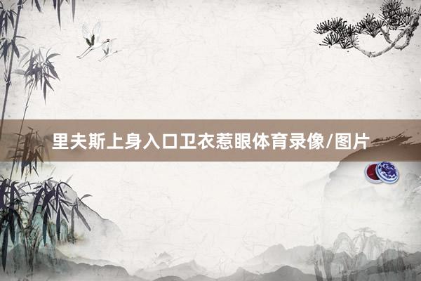 里夫斯上身入口卫衣惹眼体育录像/图片